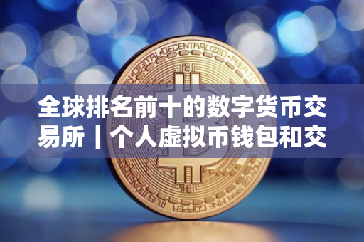 全球排名前十的数字货币交易所｜个人虚拟币钱包和交易所钱包