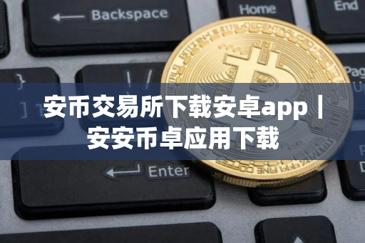 安币交易所下载安卓app｜安安币卓应用下载