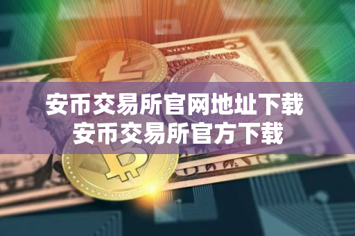 安币交易所官网地址下载 安币交易所官方下载
