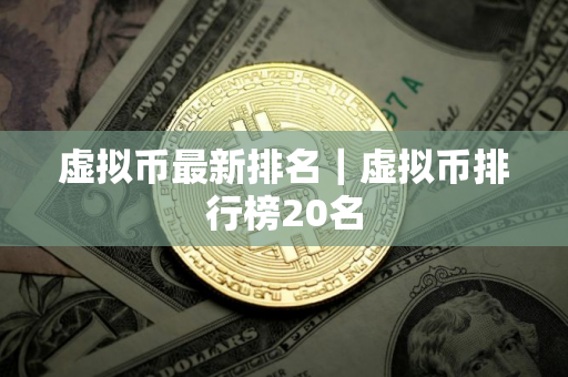 虚拟币最新排名｜虚拟币排行榜20名