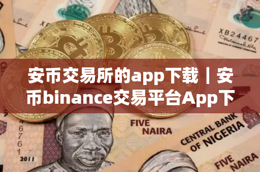 安币交易所的app下载｜安币binance交易平台App下载教程