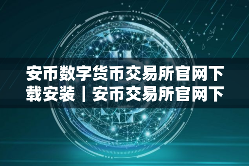 安币数字货币交易所官网下载安装｜安币交易所官网下载与安装指南