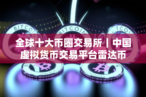全球十大币圈交易所｜中国虚拟货币交易平台雷达币