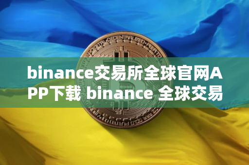 binance交易所全球官网APP下载 binance 全球交易所官方 APP 立即下载