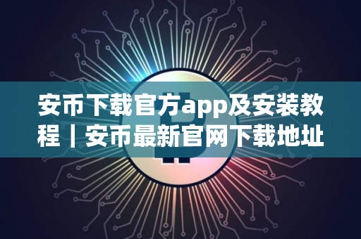 安币下载官方app及安装教程｜安币最新官网下载地址