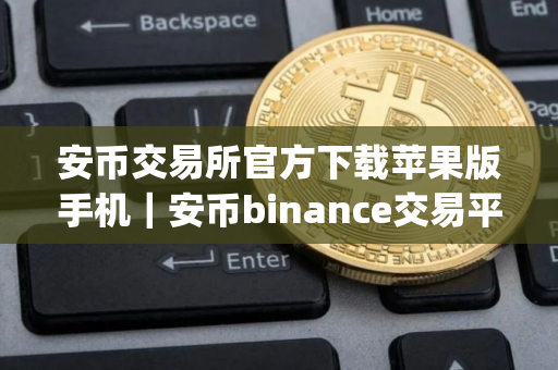 安币交易所官方下载苹果版手机｜安币binance交易平台App下载教程