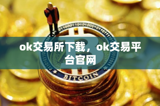 ok交易所下载，ok交易平台官网