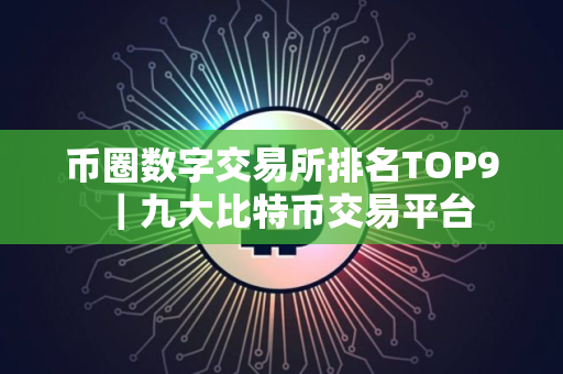 币圈数字交易所排名TOP9｜九大比特币交易平台