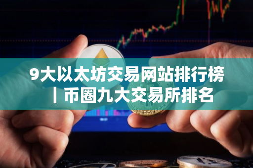 9大以太坊交易网站排行榜｜币圈九大交易所排名