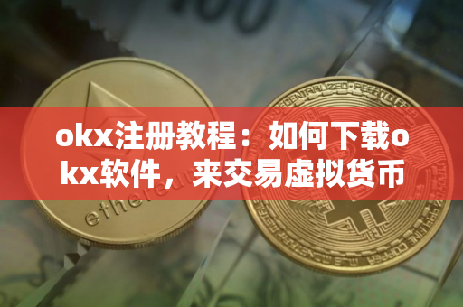 okx注册教程：如何下载okx软件，来交易虚拟货币