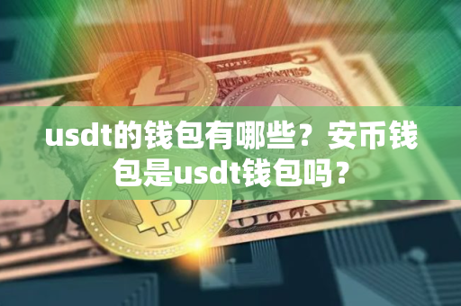 usdt的钱包有哪些？安币钱包是usdt钱包吗？
