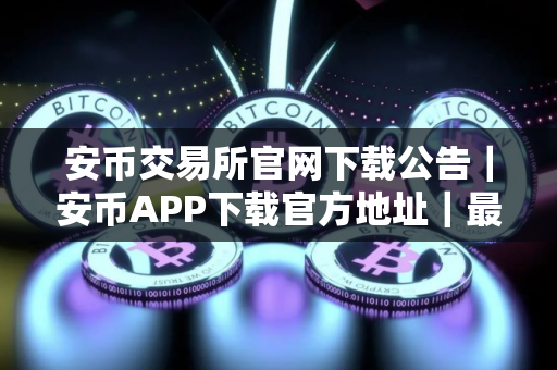 安币交易所官网下载公告｜安币APP下载官方地址｜最新