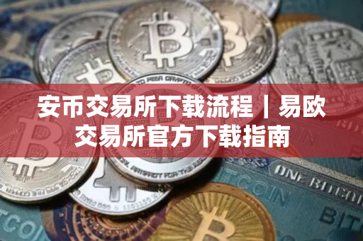 安币交易所下载流程｜易欧交易所官方下载指南