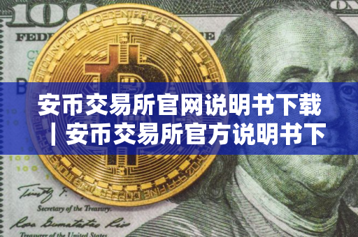 安币交易所官网说明书下载｜安币交易所官方说明书下载