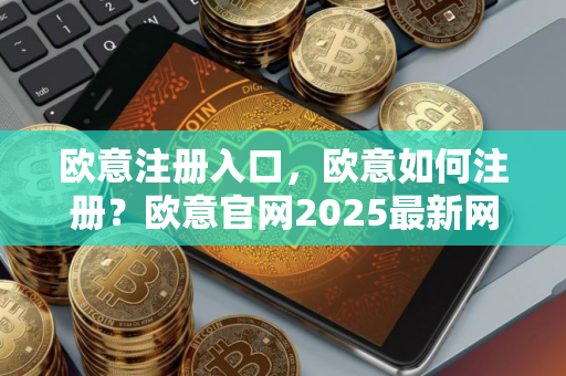 欧意注册入口，欧意如何注册？欧意官网2025最新网址