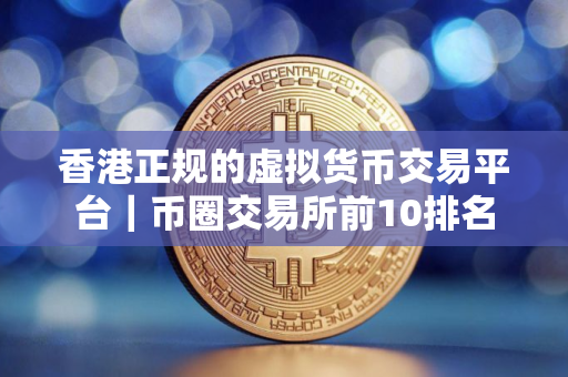香港正规的虚拟货币交易平台｜币圈交易所前10排名