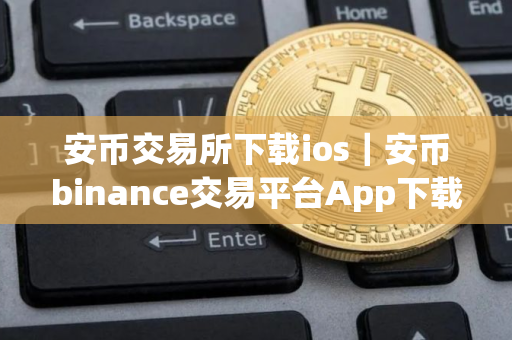 安币交易所下载ios｜安币binance交易平台App下载教程
