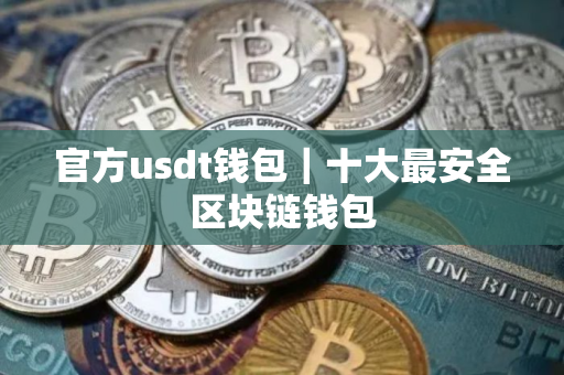 官方usdt钱包｜十大最安全区块链钱包