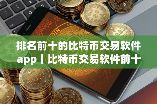 排名前十的比特币交易软件app｜比特币交易软件前十排行