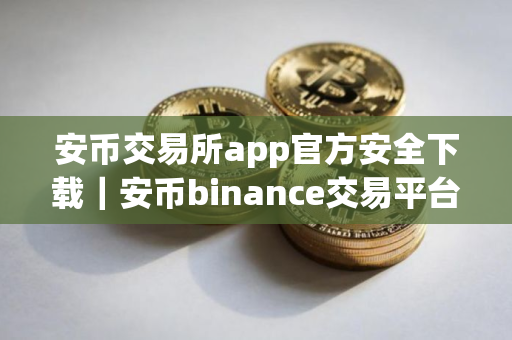 安币交易所app官方安全下载｜安币binance交易平台App下载教程