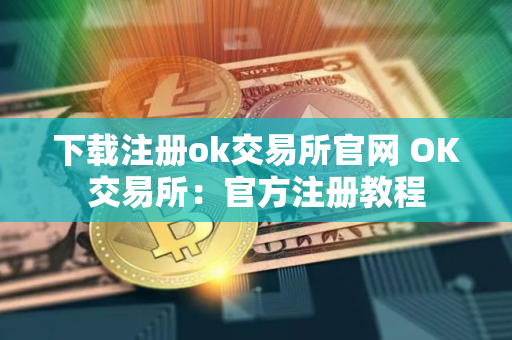 下载注册ok交易所官网 OK交易所：官方注册教程