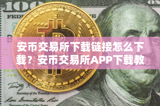 安币交易所下载链接怎么下载？安币交易所APP下载教程