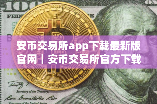 安币交易所app下载最新版官网｜安币交易所官方下载最新版