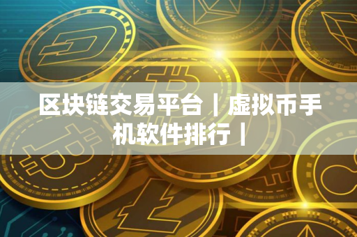 区块链交易平台｜虚拟币手机软件排行｜