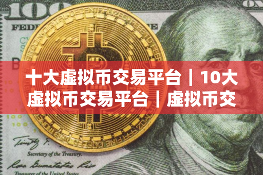 十大虚拟币交易平台｜10大虚拟币交易平台｜虚拟币交易平台排行