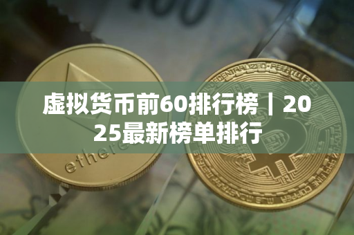 虚拟货币前60排行榜｜2025最新榜单排行