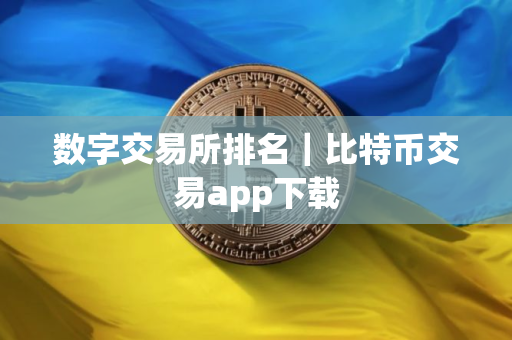 数字交易所排名｜比特币交易app下载