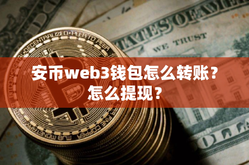 安币web3钱包怎么转账？怎么提现？