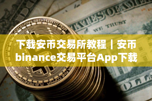 下载安币交易所教程｜安币binance交易平台App下载教程