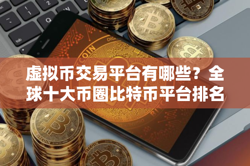 虚拟币交易平台有哪些？全球十大币圈比特币平台排名2025