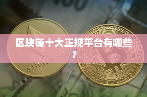 区块链十大正规平台有哪些？