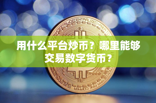 用什么平台炒币？哪里能够交易数字货币？