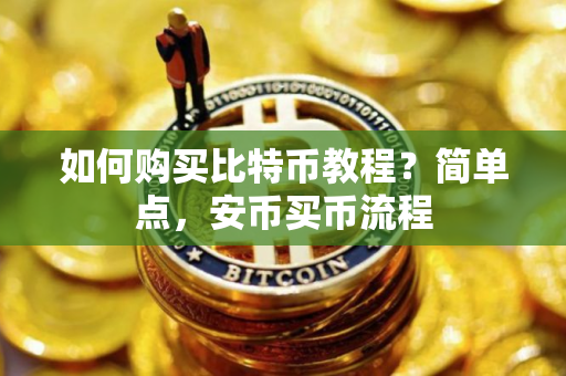 如何购买比特币教程？简单点，安币买币流程