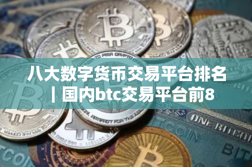 八大数字货币交易平台排名｜国内btc交易平台前8