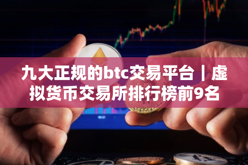 九大正规的btc交易平台｜虚拟货币交易所排行榜前9名