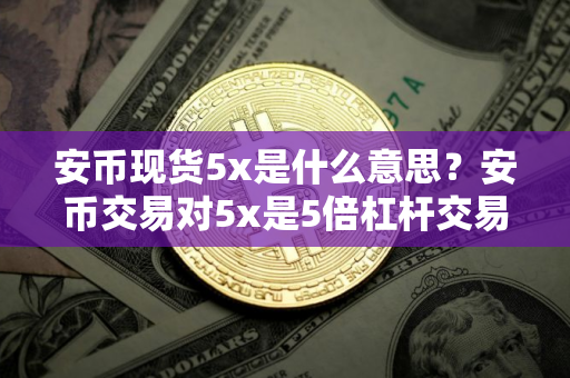 安币现货5x是什么意思？安币交易对5x是5倍杠杆交易的意思吗？
