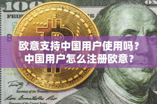 欧意支持中国用户使用吗？中国用户怎么注册欧意？