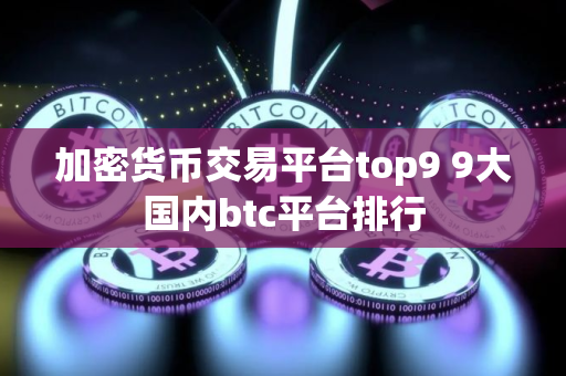 加密货币交易平台top9 9大国内btc平台排行