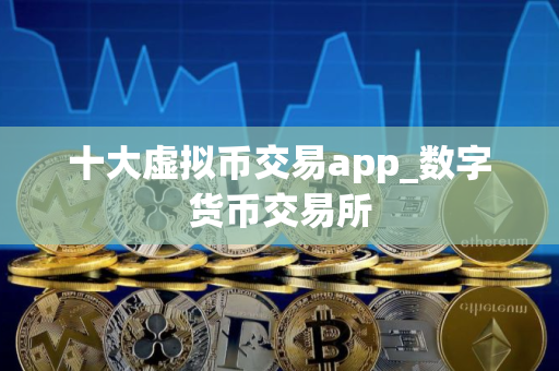 十大虚拟币交易app_数字货币交易所
