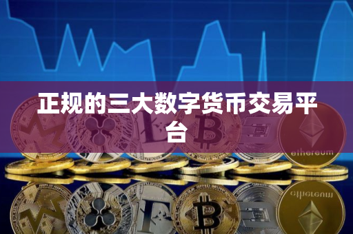 正规的三大数字货币交易平台