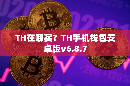 TH在哪买？TH手机钱包安卓版v6.8.7