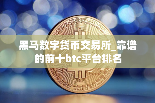 黑马数字货币交易所_靠谱的前十btc平台排名