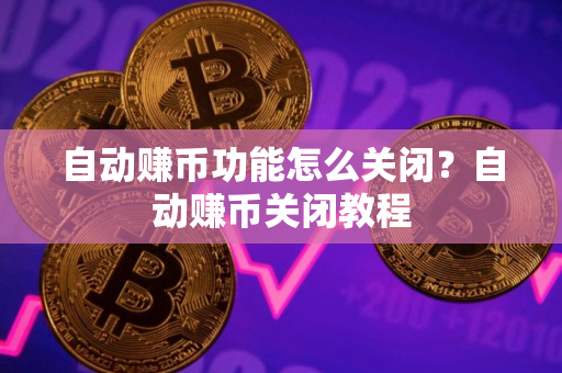 自动赚币功能怎么关闭？自动赚币关闭教程