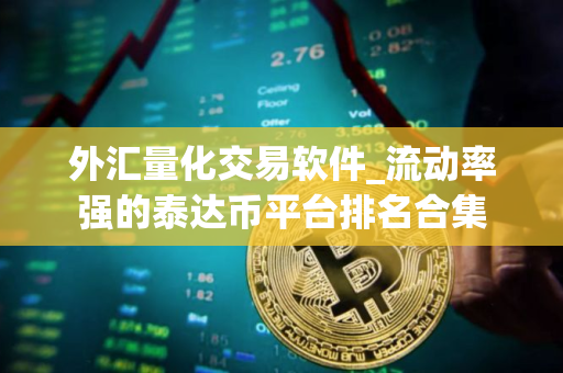 外汇量化交易软件_流动率强的泰达币平台排名合集