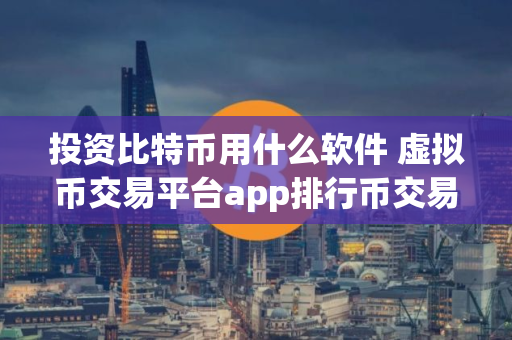 投资比特币用什么软件 虚拟币交易平台app排行币交易平台