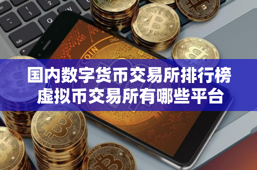 国内数字货币交易所排行榜 虚拟币交易所有哪些平台可以卖2025